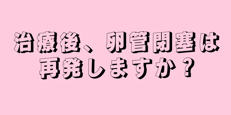 治療後、卵管閉塞は再発しますか？