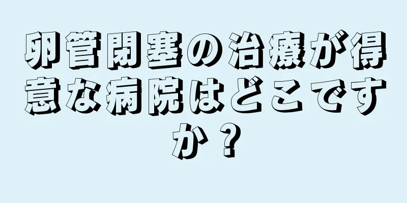 卵管閉塞の治療が得意な病院はどこですか？