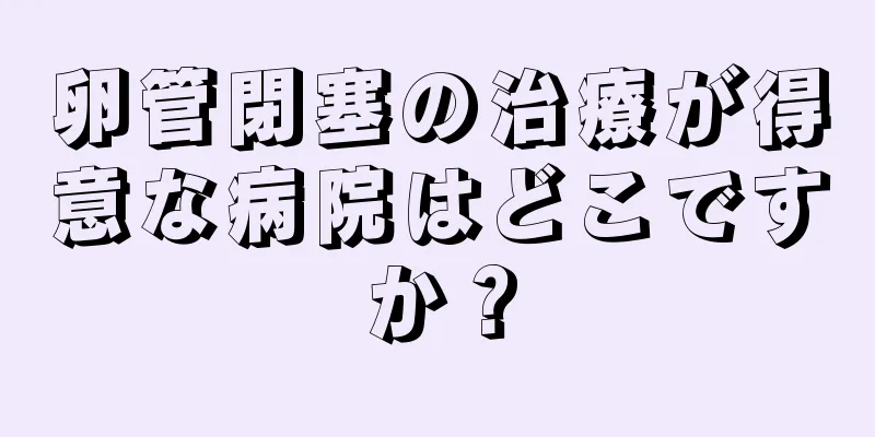 卵管閉塞の治療が得意な病院はどこですか？