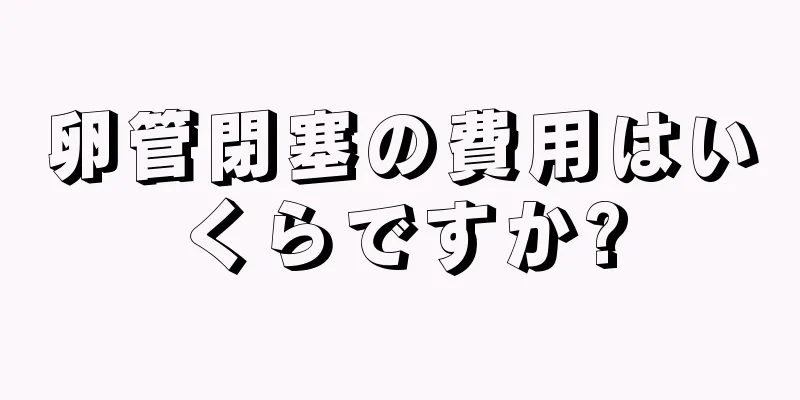 卵管閉塞の費用はいくらですか?