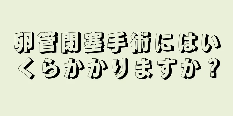 卵管閉塞手術にはいくらかかりますか？
