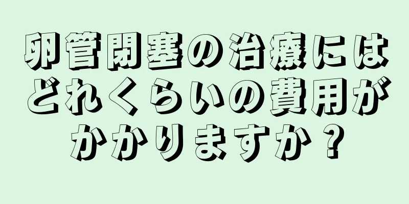 卵管閉塞の治療にはどれくらいの費用がかかりますか？