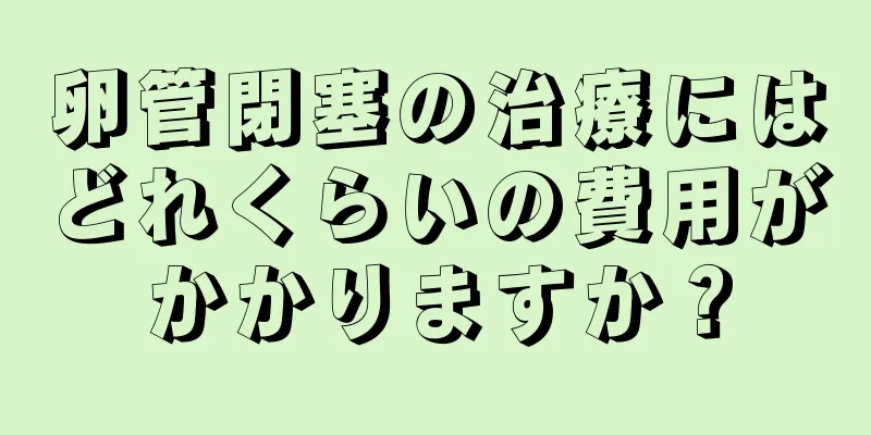 卵管閉塞の治療にはどれくらいの費用がかかりますか？