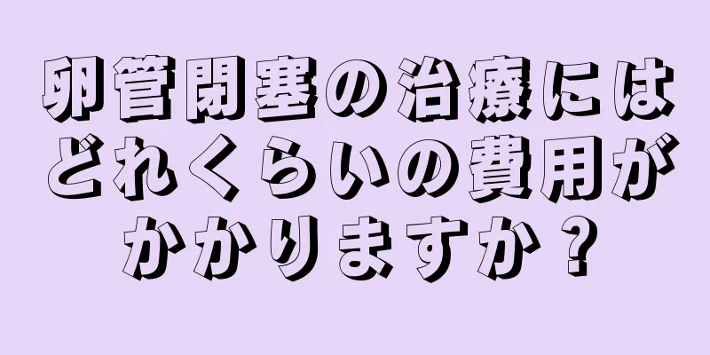 卵管閉塞の治療にはどれくらいの費用がかかりますか？