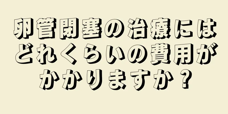 卵管閉塞の治療にはどれくらいの費用がかかりますか？