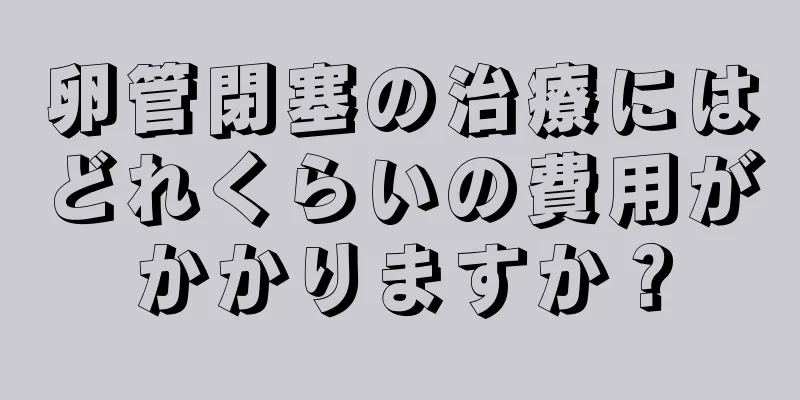 卵管閉塞の治療にはどれくらいの費用がかかりますか？