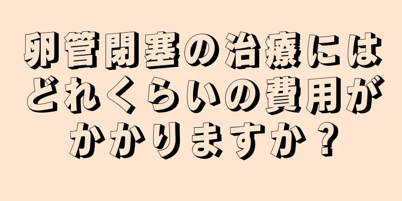 卵管閉塞の治療にはどれくらいの費用がかかりますか？
