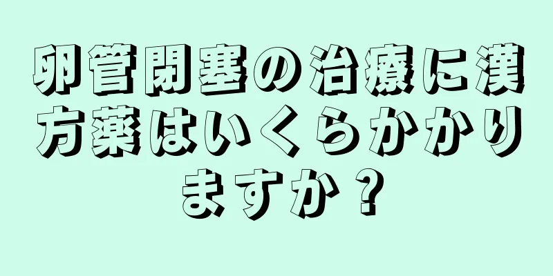 卵管閉塞の治療に漢方薬はいくらかかりますか？