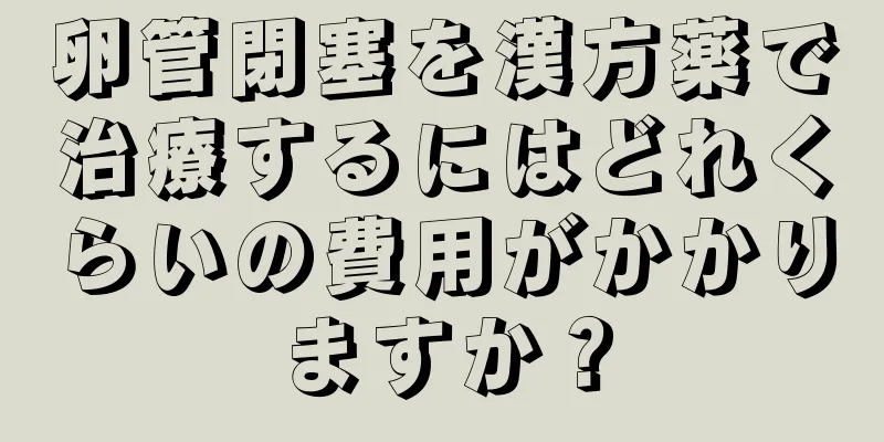 卵管閉塞を漢方薬で治療するにはどれくらいの費用がかかりますか？