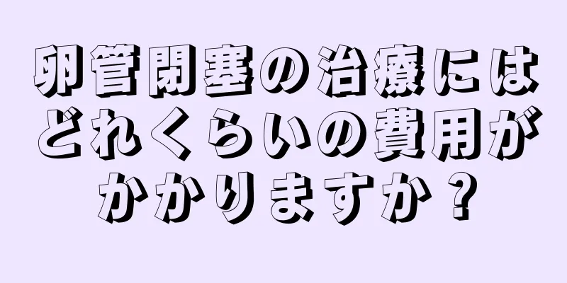 卵管閉塞の治療にはどれくらいの費用がかかりますか？