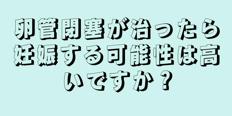 卵管閉塞が治ったら妊娠する可能性は高いですか？