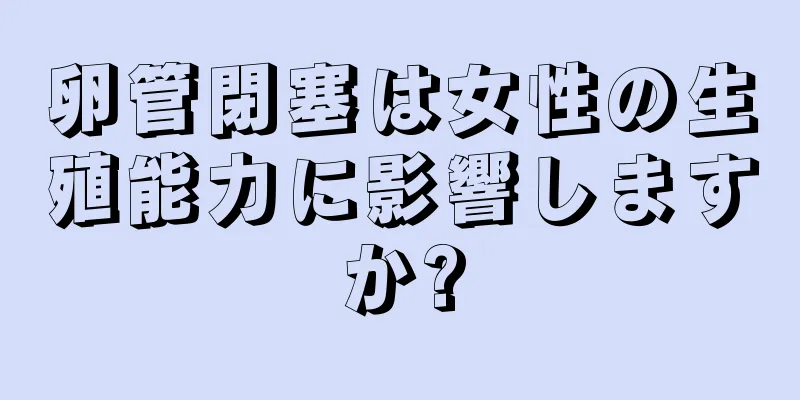 卵管閉塞は女性の生殖能力に影響しますか?