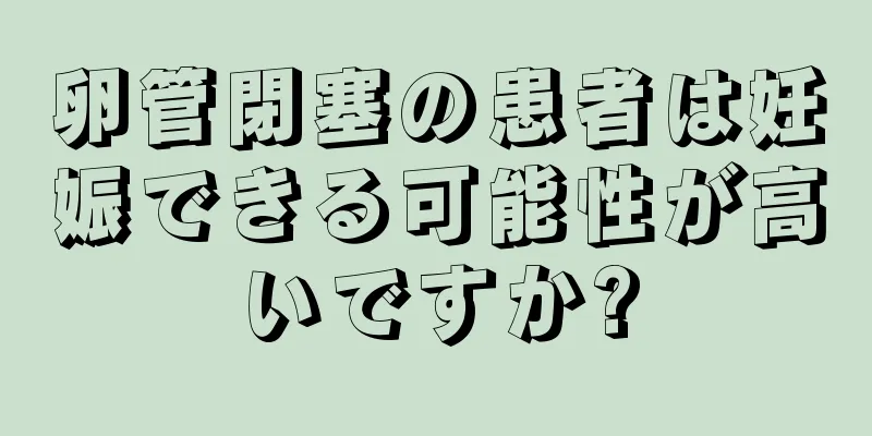卵管閉塞の患者は妊娠できる可能性が高いですか?