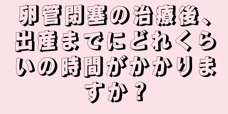 卵管閉塞の治療後、出産までにどれくらいの時間がかかりますか？