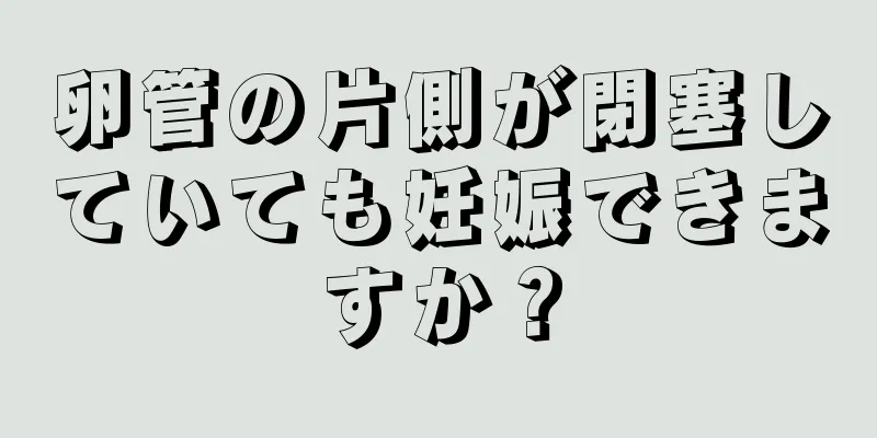 卵管の片側が閉塞していても妊娠できますか？
