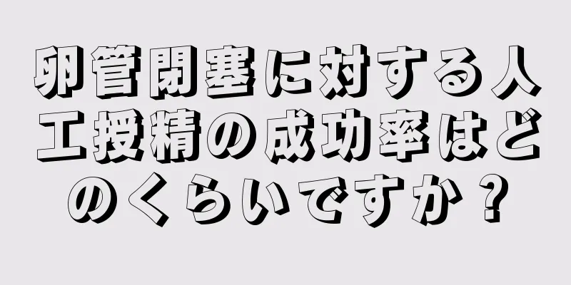 卵管閉塞に対する人工授精の成功率はどのくらいですか？