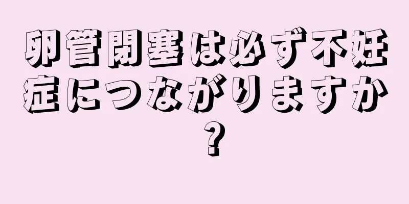 卵管閉塞は必ず不妊症につながりますか？