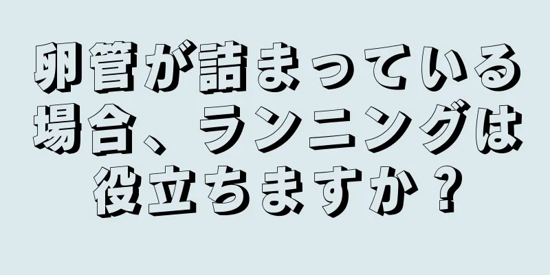 卵管が詰まっている場合、ランニングは役立ちますか？