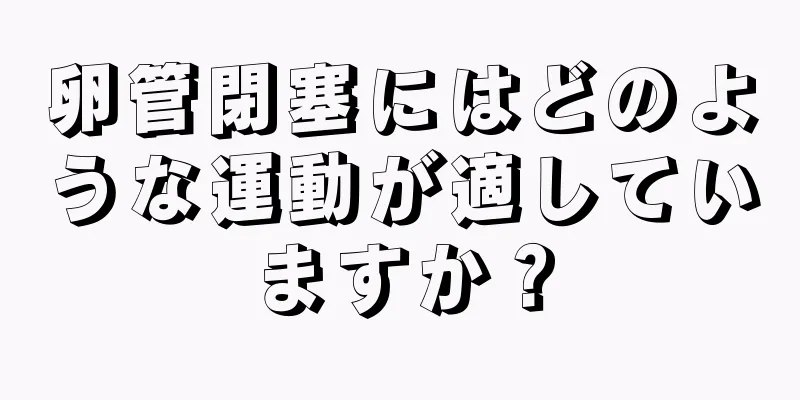 卵管閉塞にはどのような運動が適していますか？