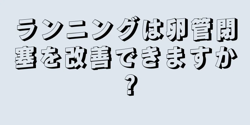 ランニングは卵管閉塞を改善できますか？