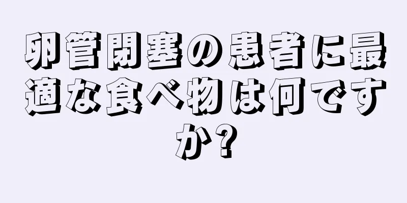 卵管閉塞の患者に最適な食べ物は何ですか?