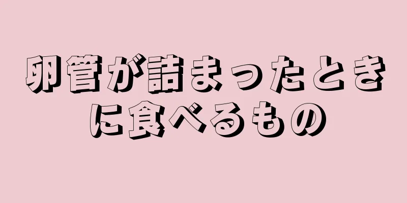 卵管が詰まったときに食べるもの