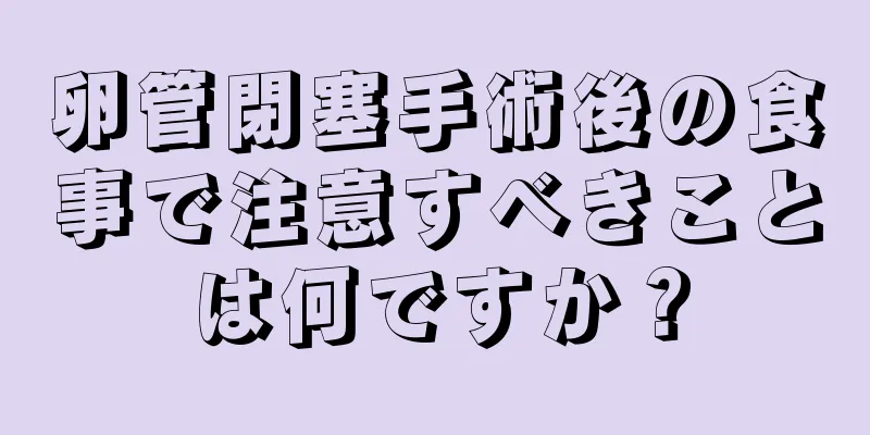 卵管閉塞手術後の食事で注意すべきことは何ですか？