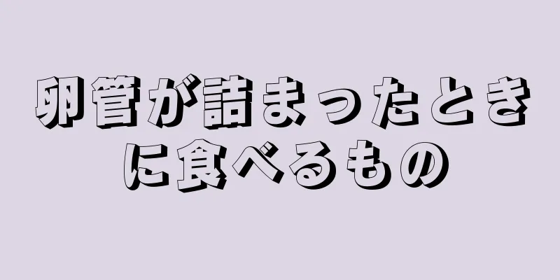 卵管が詰まったときに食べるもの