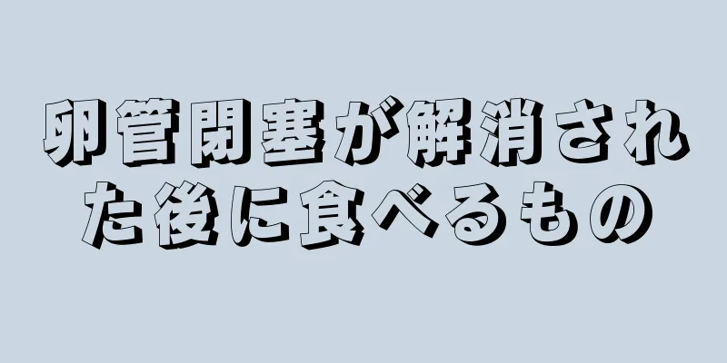 卵管閉塞が解消された後に食べるもの