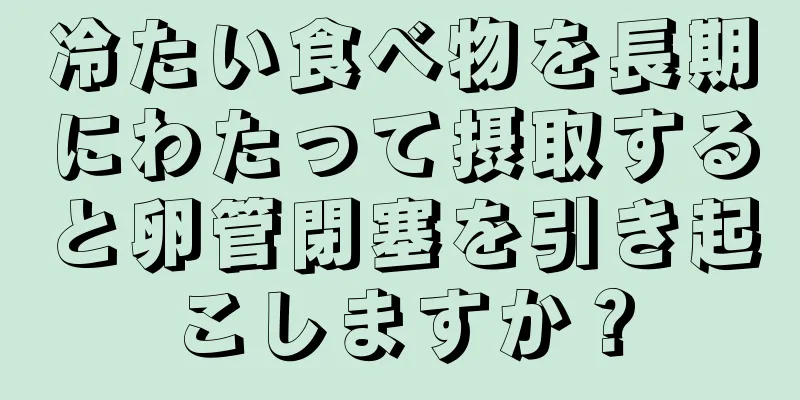 冷たい食べ物を長期にわたって摂取すると卵管閉塞を引き起こしますか？