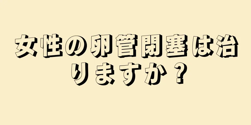 女性の卵管閉塞は治りますか？