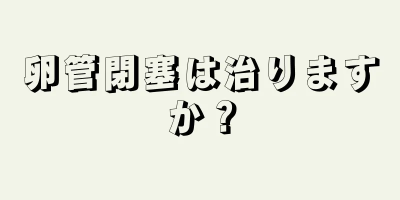 卵管閉塞は治りますか？