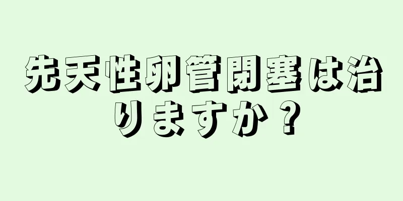 先天性卵管閉塞は治りますか？