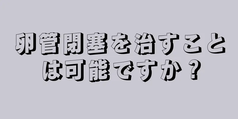 卵管閉塞を治すことは可能ですか？