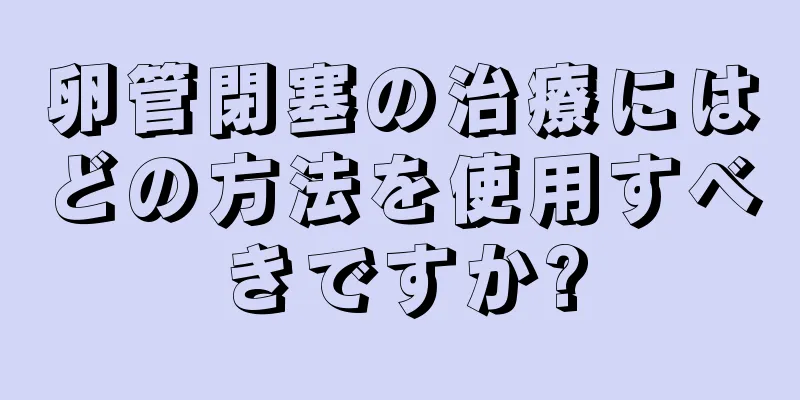 卵管閉塞の治療にはどの方法を使用すべきですか?