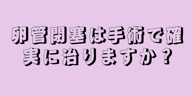 卵管閉塞は手術で確実に治りますか？