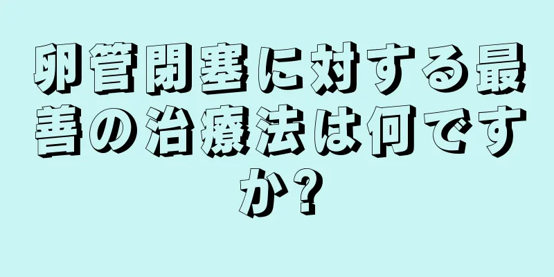 卵管閉塞に対する最善の治療法は何ですか?