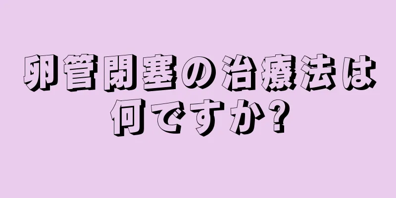 卵管閉塞の治療法は何ですか?