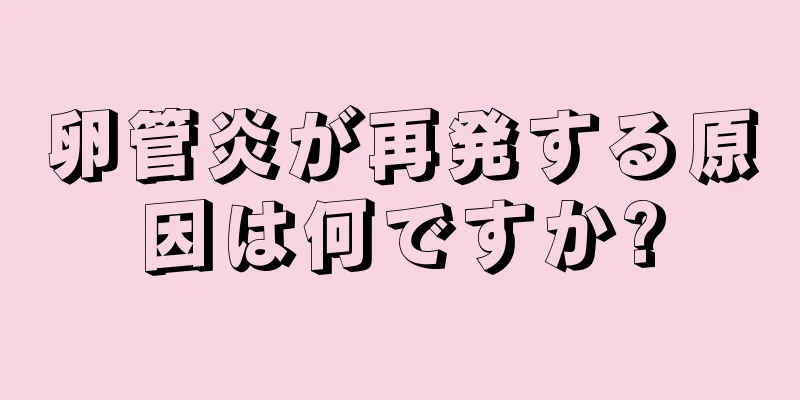 卵管炎が再発する原因は何ですか?