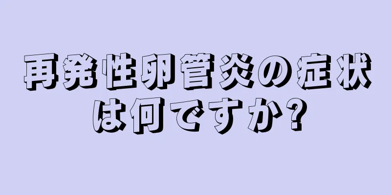 再発性卵管炎の症状は何ですか?