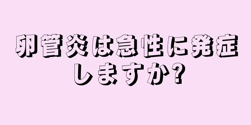 卵管炎は急性に発症しますか?