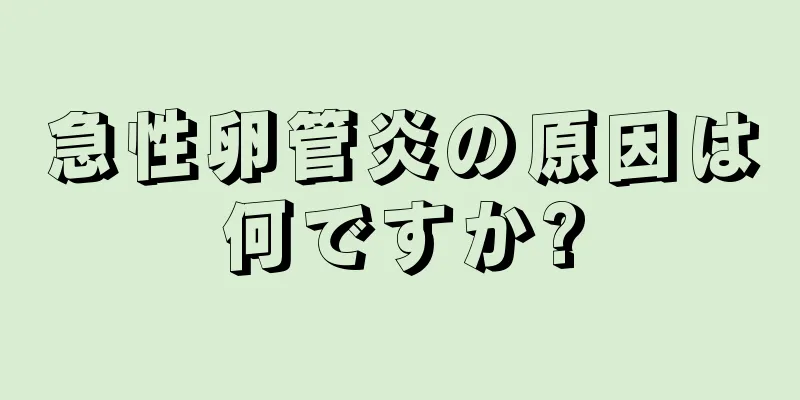 急性卵管炎の原因は何ですか?