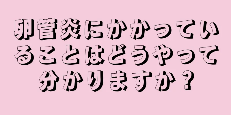卵管炎にかかっていることはどうやって分かりますか？
