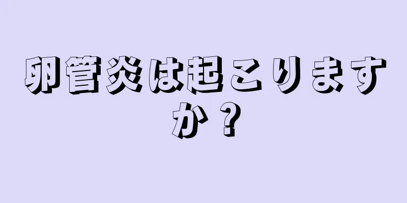 卵管炎は起こりますか？