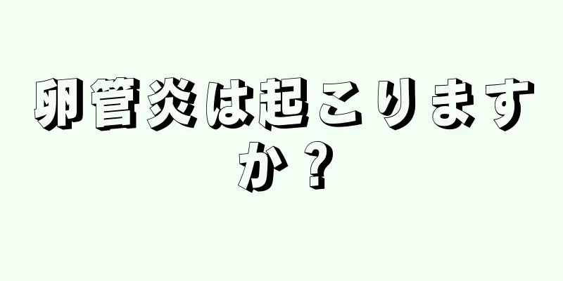 卵管炎は起こりますか？