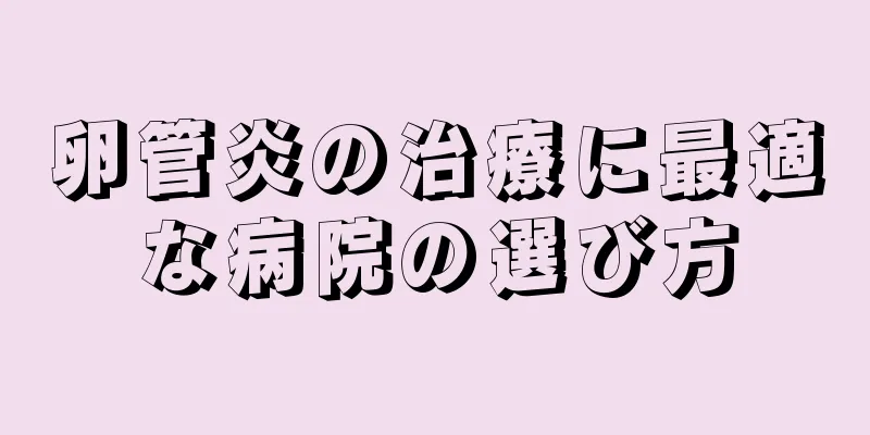 卵管炎の治療に最適な病院の選び方