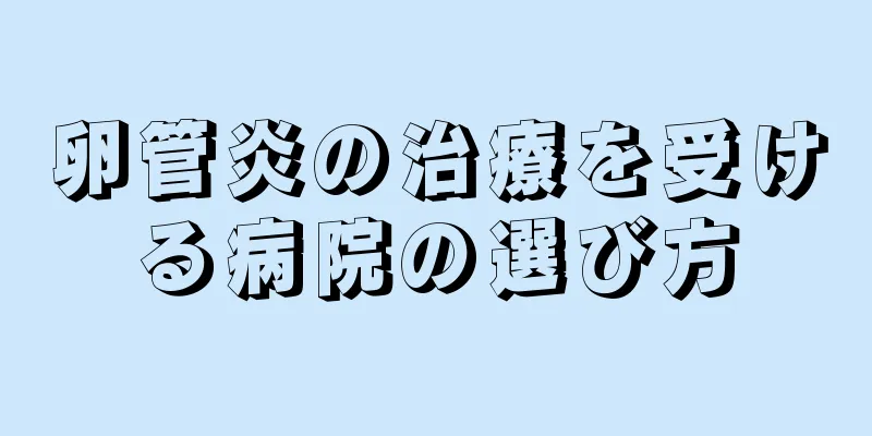 卵管炎の治療を受ける病院の選び方