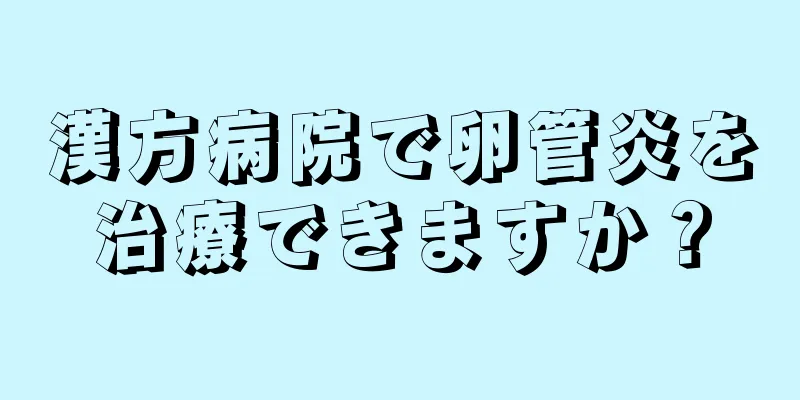 漢方病院で卵管炎を治療できますか？