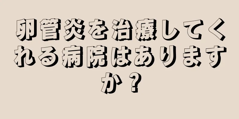 卵管炎を治療してくれる病院はありますか？