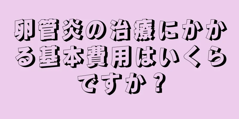 卵管炎の治療にかかる基本費用はいくらですか？